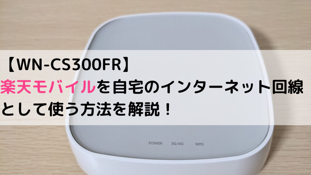 【WN-CS300FR】楽天モバイルを自宅のインターネット回線として使う方法を解説！