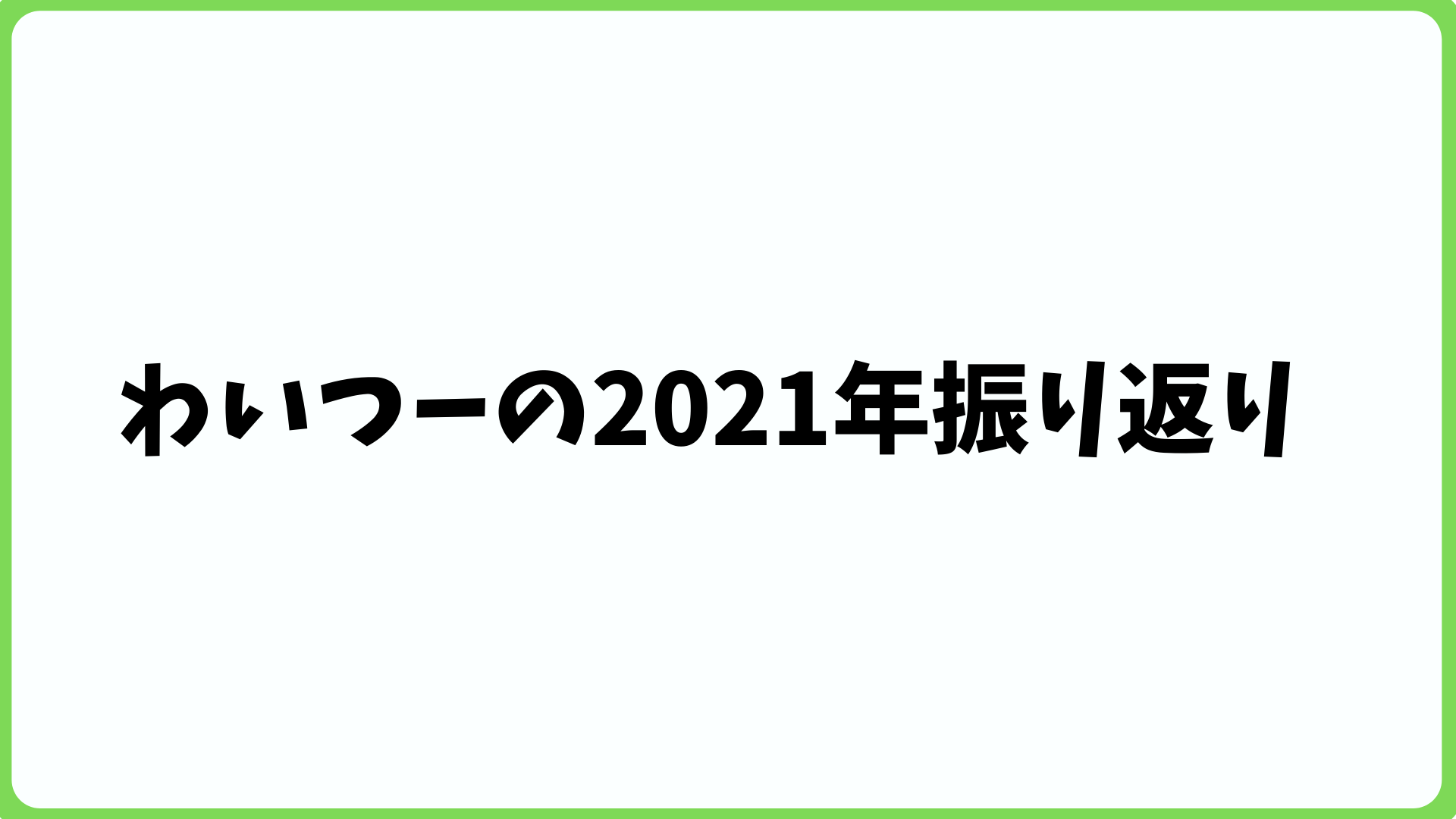 わいつーの2021年振り返り！買ったものとか、初めてやったこととか 